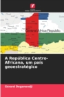Image for A Republica Centro-Africana, um pais geoestrategico