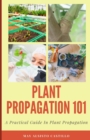Image for Plant Propagation 101 : A Practical Guide In Plant Propagation