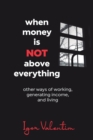 Image for When money is not above everything : other ways of working, generating income, and living