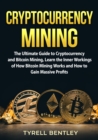 Image for Cryptocurrency Mining : The Ultimate Guide to Cryptocurrency and Bitcoin Mining, Learn the Inner Workings of How Bitcoin Mining Works and How to Gain Massive Profits