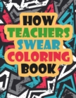 Image for How Teachers Swear Coloring Book : A Funny Unique Swear Word Teacher Coloring Book - Gift Idea - Swear Word Coloring Book for Adults - Teacher Coloring Books