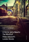Image for A horror and a beauty: the world of Peter Ackroyd&#39;s London novels