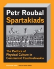 Image for Spartakiad : The Politics and Aesthetics of Physical Culture in Communist Czechoslovakia