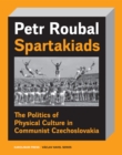 Image for Spartakiads: The Politics of Physical Culture in Communist Czechoslovakia