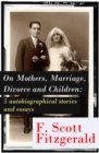 Image for On Mothers, Marriage, Divorce and Children: 5 autobiographical stories and essays: Imagination-And a few Mothers + &quot;Why Blame It on the Poor Kiss if the Girl Veteran of Many Petting Parties Is Prone to Affairs After Marriage?&quot; + Does a Moment of Revolt Come Some Time to Every Married Man? + What Kind of Husbands Do &amp;qu