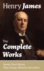 Image for Complete Works: Novels, Short Stories, Plays, Essays, Memoirs and Letters: The Portrait of a Lady, The Wings of the Dove, The American, The Bostonians, The Ambassadors, What Maisie Knew, Washington Square, Daisy Miller...