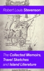 Image for Collected Memoirs, Travel Sketches and Island Literature: Autobiographical Writings and Essays by the prolific Scottish novelist, poet and travel writer, author of Treasure Island, The Strange Case of Dr. Jekyll and Mr. Hyde, Kidnapped &amp; Catriona