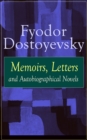 Image for Fyodor Dostoyevsky: Memoirs, Letters and Autobiographical Novels: Correspondence, diary, autobiographical works and a biography of one of the greatest Russian novelist, author of Crime and Punishment, The Brothers Karamazov, Demons, The Idiot, The House of the Dead