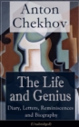 Image for Life and Genius of Anton Chekhov: Diary, Letters, Reminiscences and Biography (Unabridged): Assorted Collection of Autobiographical Writings of the Renowned Russian Author and Playwright of Uncle Vanya, The Cherry Orchard, The Three Sisters and The Seagull