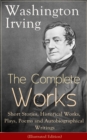 Image for Complete Works of Washington Irving: Short Stories, Historical Works, Plays, Poems and Autobiographical Writings (Illustrated Edition): The Entire Opus of the Prolific American Writer, Biographer and Historian, Including The Legend of Sleepy Hollow, Rip Van Winkle, The Sketch Book of Geoffrey Crayon, Bracebridge Hall and many more