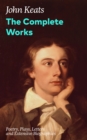 Image for Complete Works: Poetry, Plays, Letters and Extensive Biographies: Ode on a Grecian Urn + Ode to a Nightingale + Hyperion + Endymion + The Eve of St. Agnes + Isabella + Ode to Psyche + Lamia + Sonnets and more from one of the most beloved English Romantic poets