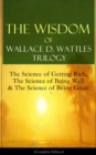 Image for Wisdom of Wallace D. Wattles Trilogy: The Science of Getting Rich, The Science of Being Well &amp; The Science of Being Great (Complete Edition): From one of the New Thought pioneers, author of How to Promote Yourself, New Science of Living and Healing, Hellfire Harrison, A New Christ, How to Get What You Want and Jesus The Man and His Work