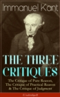 Image for THE THREE CRITIQUES: The Critique of Pure Reason, The Critique of Practical Reason &amp; The Critique of Judgment (Unabridged): The Base Plan for Transcendental Philosophy, The Theory of Moral Reasoning and The Critiques of Aesthetic and Teleological Judgment