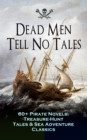 Image for Dead Men Tell No Tales - 60+ Pirate Novels, Treasure-Hunt Tales &amp; Sea Adventure Classics: Blackbeard, Captain Blood, Facing the Flag, Treasure Island, The Gold-Bug, Captain Singleton, Swords of Red Brotherhood, Under the Waves, The Ways of the Buccaneers...