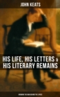 Image for JOHN KEATS: His Life, His Letters &amp; His Literary Remains (Knowing the Man behind the Lyrics)