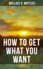Image for HOW TO GET WHAT YOU WANT