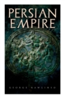 Image for Persian Empire : Illustrated Edition: Conquests in Mesopotamia and Egypt, Wars Against Ancient Greece, The Great Emperors: Cyrus the Great, Darius I and Xerxes I