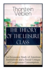 Image for The Theory of the Leisure Class : An Economic Study of American Institutions and a Social Critique of Conspicuous Consumption: Based on Theories of Charles Darwin, Marx, Adam Smith and Herbert Spencer
