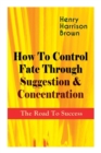 Image for How To Control Fate Through Suggestion &amp; Concentration