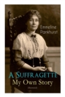 Image for A Suffragette - My Own Story (Illustrated) : The Inspiring Autobiography of the Women Who Founded the Militant WPSU Movement and Fought to Win the Right for Women to Vote