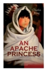 Image for AN APACHE PRINCESS (Illustrated) : Western Classic - A Tale of the Indian Frontier (From the Renowned Author A Daughter of the Sioux, The Colonel&#39;s Daughter, Fort Frayne and An Army Wife)