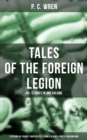 Image for P. C.  WREN - Tales Of The Foreign Legion: 40+ Stories in One Volume (Stepsons of France, Good Gestes, Flawed Blades &amp; Port o&#39; Missing Men)