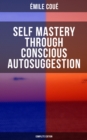 Image for SELF MASTERY THROUGH CONSCIOUS AUTOSUGGESTION (Complete Edition)