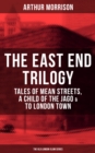 Image for THE EAST END TRILOGY: Tales of Mean Streets, A Child of the Jago &amp; To London Town