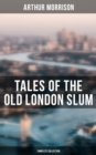 Image for Tales of the Old London Slum - Complete Series: Tales of Mean Streets, Old Essex, A Child of the Jago, Behind the Shade, Three Rounds, To London Town, Cunning Murrell, The Legend of Lapwater Hall..