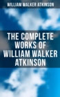 Image for Complete Works of William Walker Atkinson: The Power of Concentration, Mind Power, Raja Yoga, The Secret of Success, Self-Healing by Thought Force and much more
