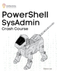 Image for PowerShell SysAdmin Crash Course : Unlock the Full Potential of PowerShell with Advanced Techniques, Automation, Configuration Management and Integration