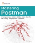 Image for Mastering Postman: A Comprehensive Guide to Building End-to-End APIs with Testing, Integration and Automation