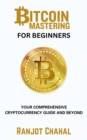 Image for Bitcoin Mastering for Beginners: Your Comprehensive Cryptocurrency Guide and Beyond