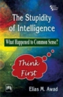 Image for The Stupidity of Intelligence : What Happened to Common Sense?