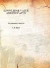 Image for Knowledge, Value And Education An Axionoetic Analysis