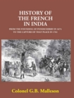 Image for History Of The French In India From The Founding Of Pondicherry In 1674 To The Capture Of That Place In 1761