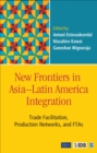 Image for New frontiers in Asia-Latin America integration  : trade facilitation, production networks, and FTAs