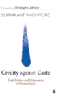 Image for Civility against caste  : Dalit politics and citizenship in western India
