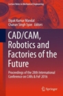 Image for CAD/CAM, robotics and factories of the future  : proceedings of the 28th International Conference on CARs &amp; FoF 2016