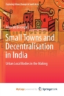 Image for Small Towns and Decentralisation in India : Urban Local Bodies in the Making
