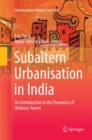 Image for Subaltern Urbanisation in India : An Introduction to the Dynamics of Ordinary Towns