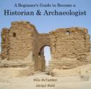 Image for Beginner&#39;s Guide to Become a Historian &amp; Archaeologist, A