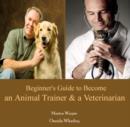 Image for Beginner&#39;s Guide to Become an Animal Trainer &amp; a Veterinarian