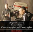 Image for Beginner&#39;s Guide to Become a Better Cinematographer and Photographer, A