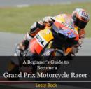 Image for Beginner&#39;s Guide to Become a Grand Prix Motorcycle Racer, A