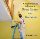 Image for Beginner&#39;s Guide to Become a House Painter and Decorator, A