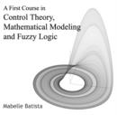Image for First Course in Control Theory, Mathematical Modeling and Fuzzy Logic, A