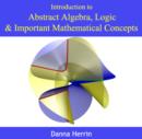 Image for Introduction to Abstract Algebra, Logic &amp; Important Mathematical Concepts