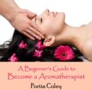 Image for Beginner&#39;s Guide to Become a Aromatherapist, A