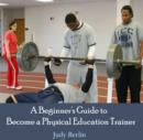 Image for Beginner&#39;s Guide to Become a Physical Education Trainer, A